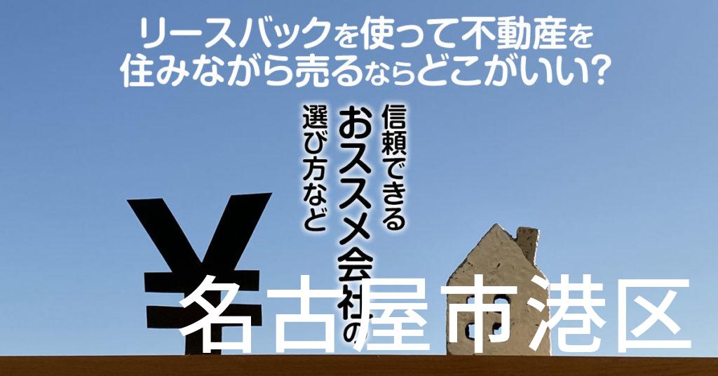 名古屋市港区でリースバックを使って不動産を売るならどこがいい？信頼できるおススメ会社の選び方など