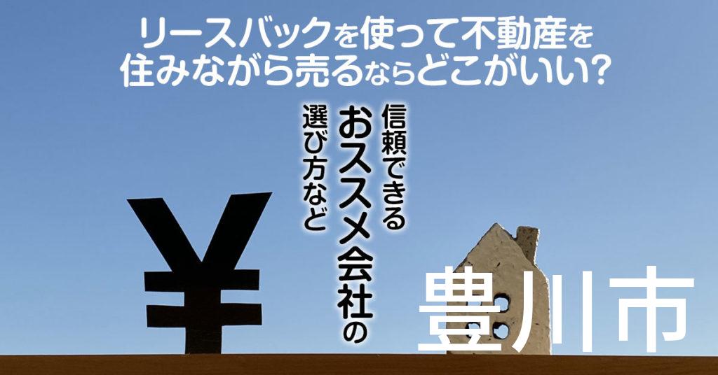 豊川市でリースバックを使って不動産を売るならどこがいい？信頼できるおススメ会社の選び方など