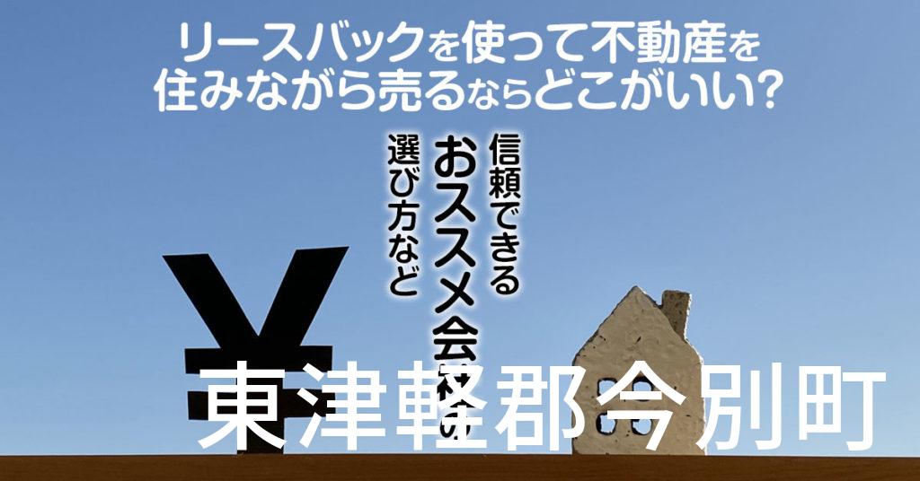 東津軽郡今別町でリースバックを使って不動産を売るならどこがいい？信頼できるおススメ会社の選び方など