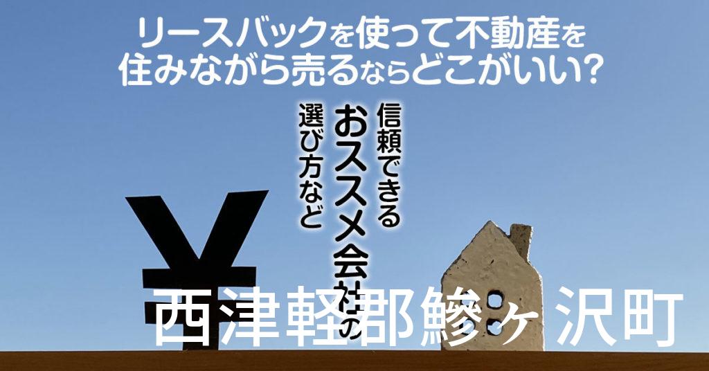 西津軽郡鰺ヶ沢町でリースバックを使って不動産を売るならどこがいい？信頼できるおススメ会社の選び方など