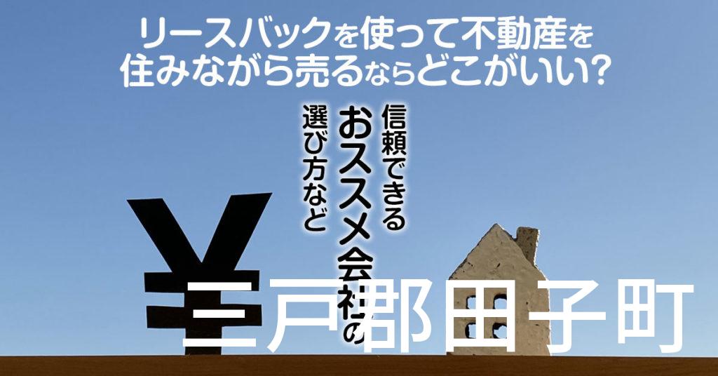 三戸郡田子町でリースバックを使って不動産を売るならどこがいい？信頼できるおススメ会社の選び方など