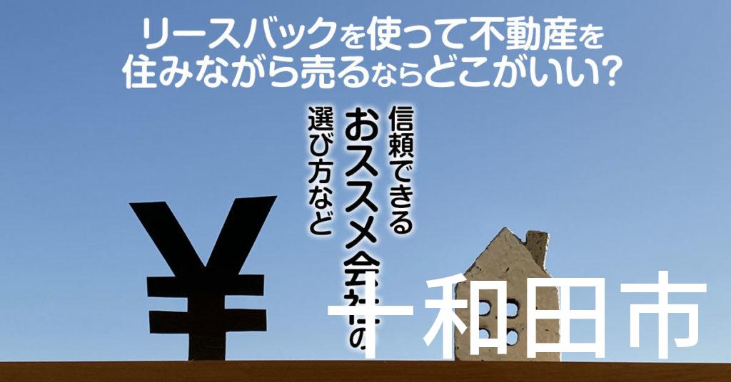 十和田市でリースバックを使って不動産を売るならどこがいい？信頼できるおススメ会社の選び方など