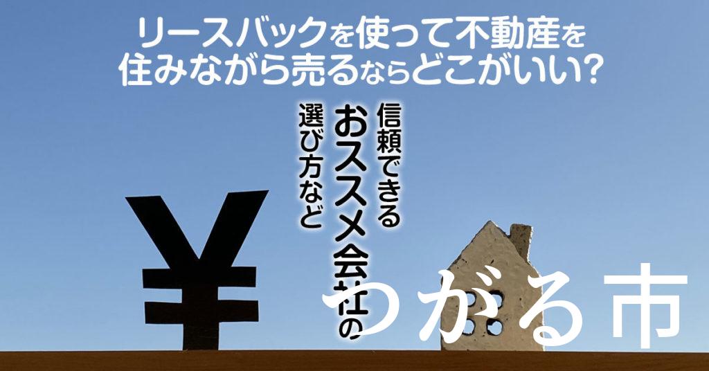 つがる市でリースバックを使って不動産を売るならどこがいい？信頼できるおススメ会社の選び方など