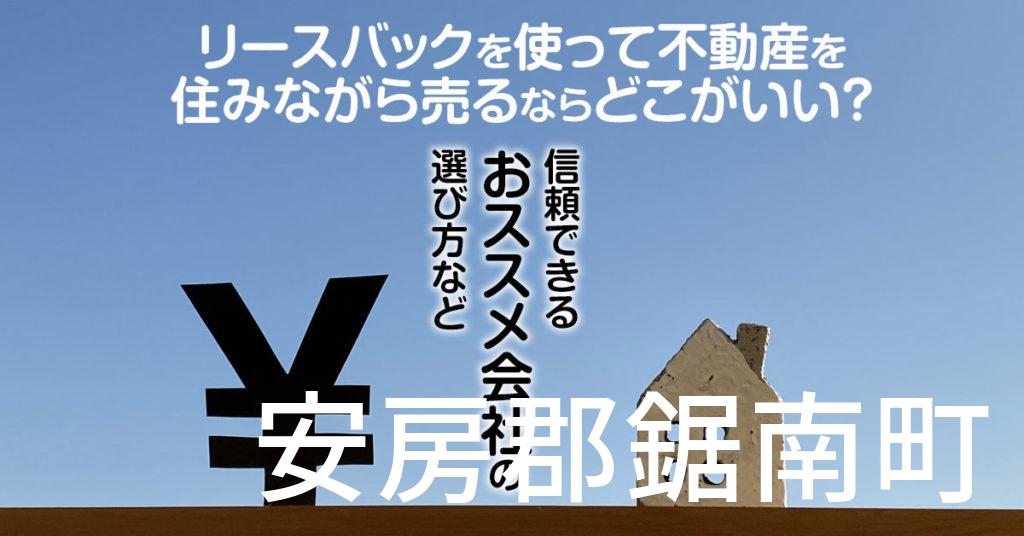 安房郡鋸南町でリースバックを使って不動産を売るならどこがいい？信頼できるおススメ会社の選び方など