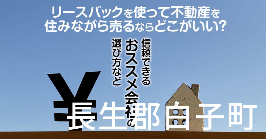 長生郡白子町でリースバックを使って不動産を売るならどこがいい？信頼できるおススメ会社の選び方など