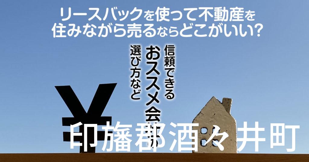 印旛郡酒々井町でリースバックを使って不動産を売るならどこがいい？信頼できるおススメ会社の選び方など