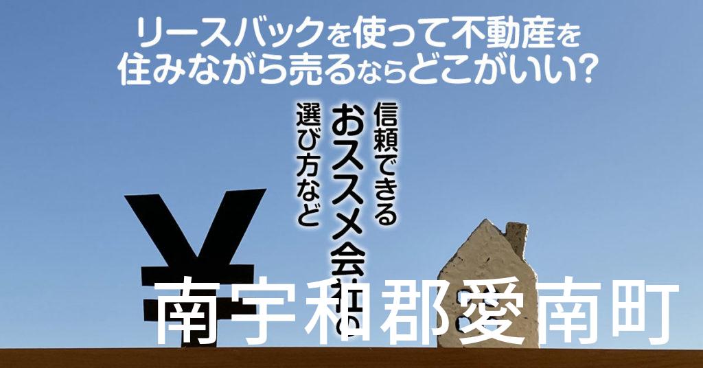 南宇和郡愛南町でリースバックを使って不動産を売るならどこがいい？信頼できるおススメ会社の選び方など