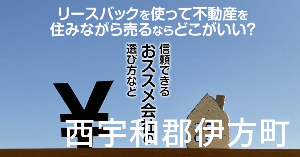 西宇和郡伊方町でリースバックを使って不動産を売るならどこがいい？信頼できるおススメ会社の選び方など