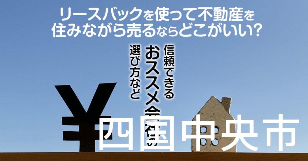 四国中央市でリースバックを使って不動産を売るならどこがいい？信頼できるおススメ会社の選び方など