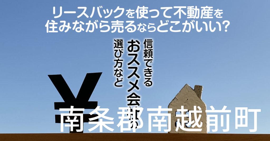 南条郡南越前町でリースバックを使って不動産を売るならどこがいい？信頼できるおススメ会社の選び方など