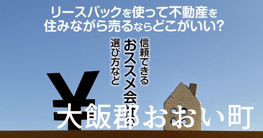 大飯郡おおい町でリースバックを使って不動産を売るならどこがいい？信頼できるおススメ会社の選び方など