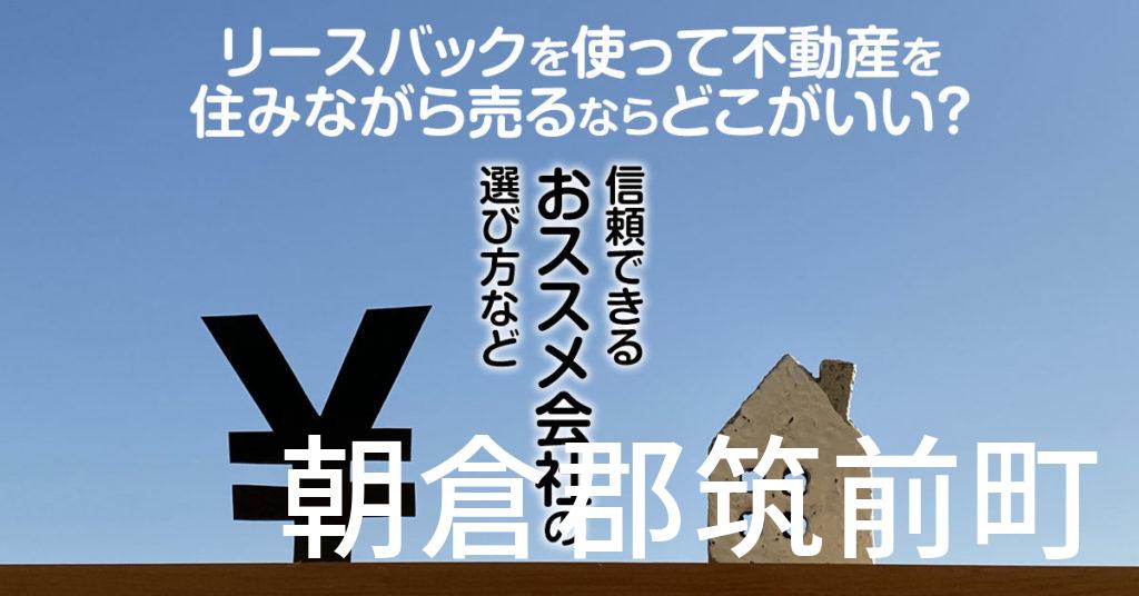 朝倉郡筑前町でリースバックを使って不動産を売るならどこがいい？信頼できるおススメ会社の選び方など