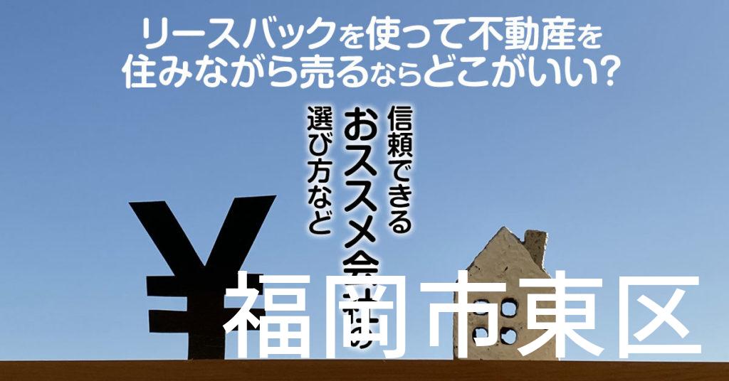 福岡市東区でリースバックを使って不動産を売るならどこがいい？信頼できるおススメ会社の選び方など