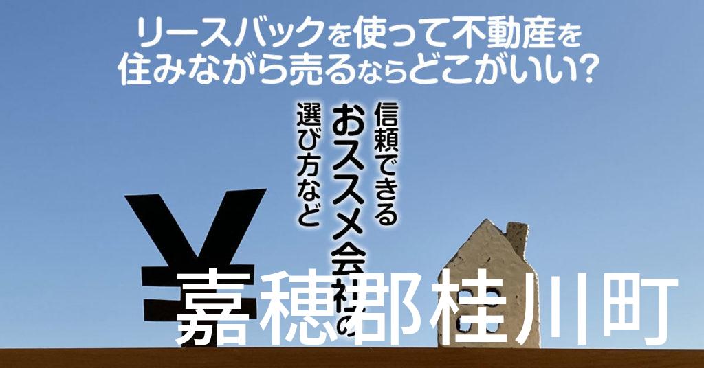 嘉穂郡桂川町でリースバックを使って不動産を売るならどこがいい？信頼できるおススメ会社の選び方など