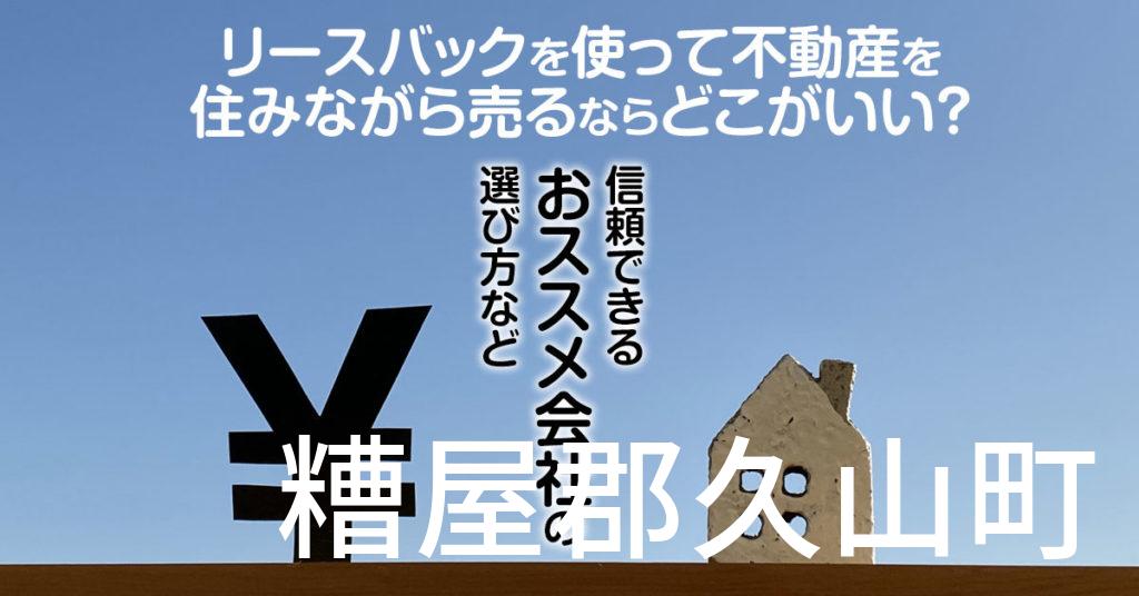 糟屋郡久山町でリースバックを使って不動産を売るならどこがいい？信頼できるおススメ会社の選び方など