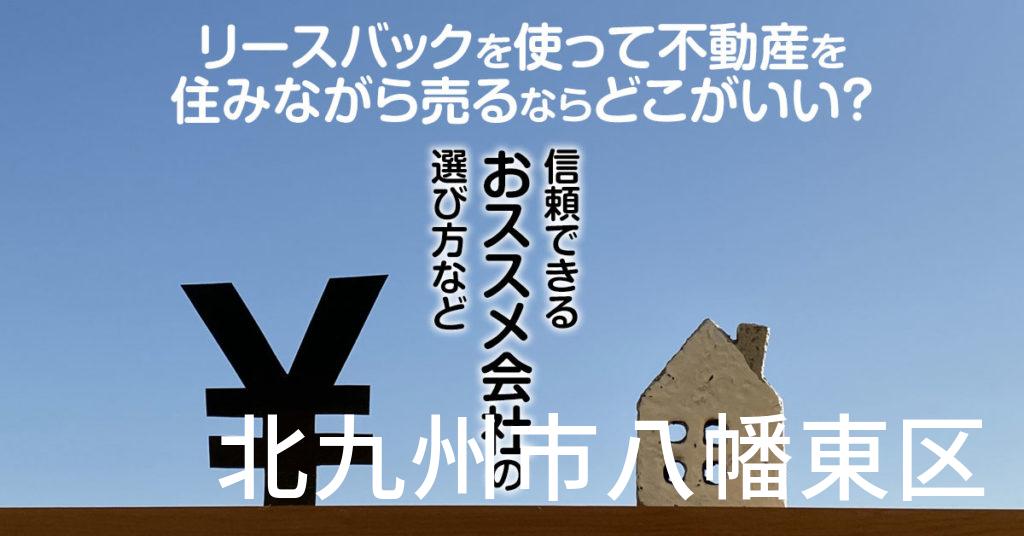 北九州市八幡東区でリースバックを使って不動産を売るならどこがいい？信頼できるおススメ会社の選び方など