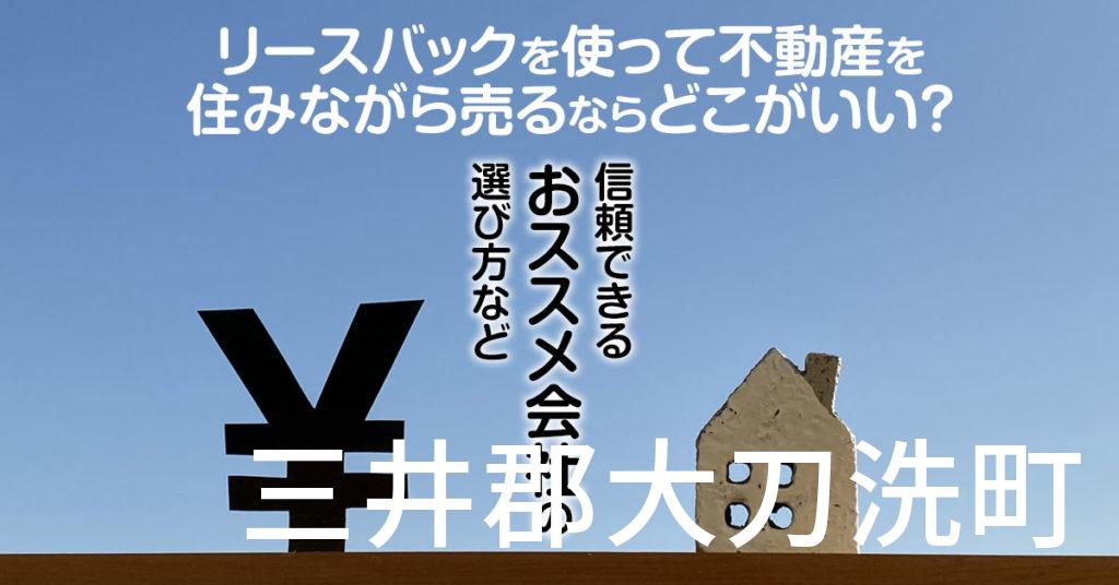 三井郡大刀洗町でリースバックを使って不動産を売るならどこがいい？信頼できるおススメ会社の選び方など