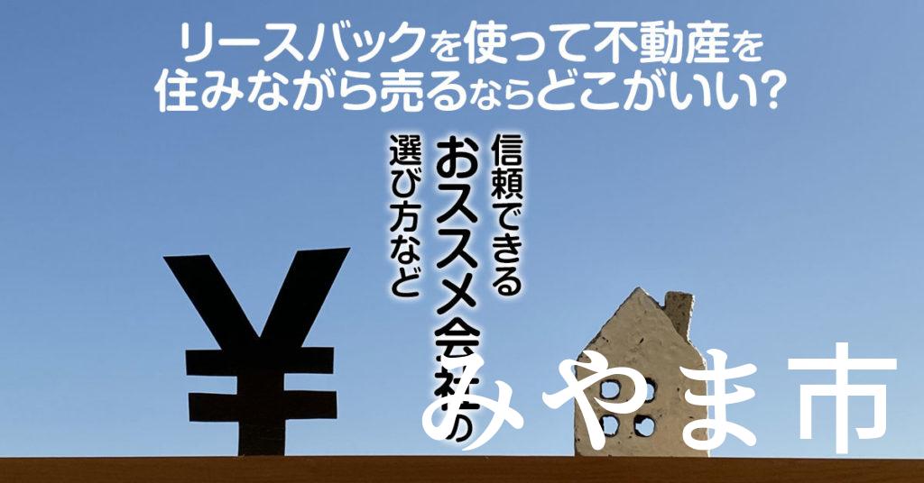 みやま市でリースバックを使って不動産を売るならどこがいい？信頼できるおススメ会社の選び方など