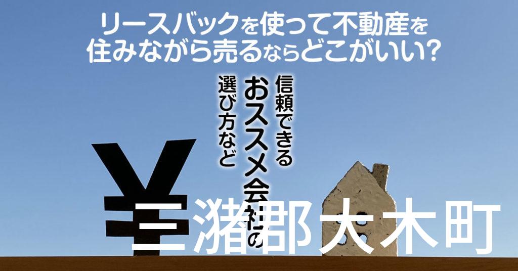 三潴郡大木町でリースバックを使って不動産を売るならどこがいい？信頼できるおススメ会社の選び方など