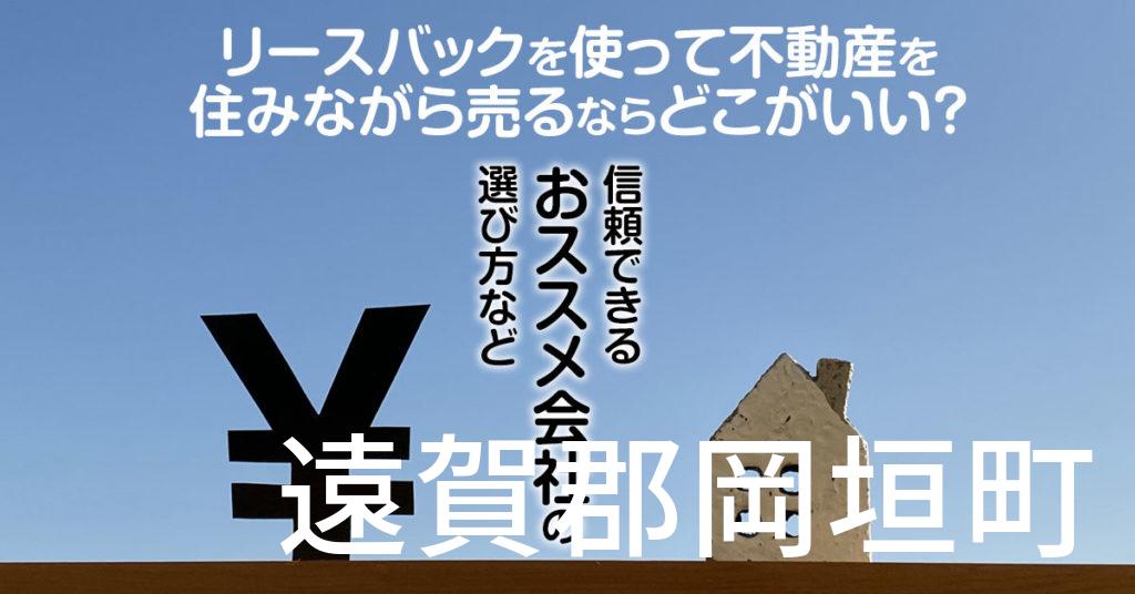 遠賀郡岡垣町でリースバックを使って不動産を売るならどこがいい？信頼できるおススメ会社の選び方など