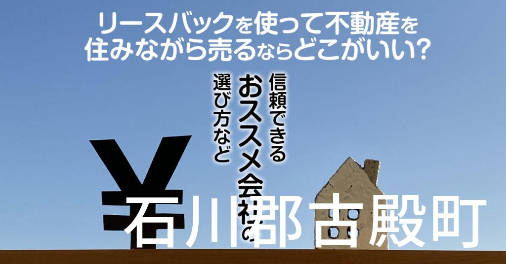 石川郡古殿町でリースバックを使って不動産を売るならどこがいい？信頼できるおススメ会社の選び方など