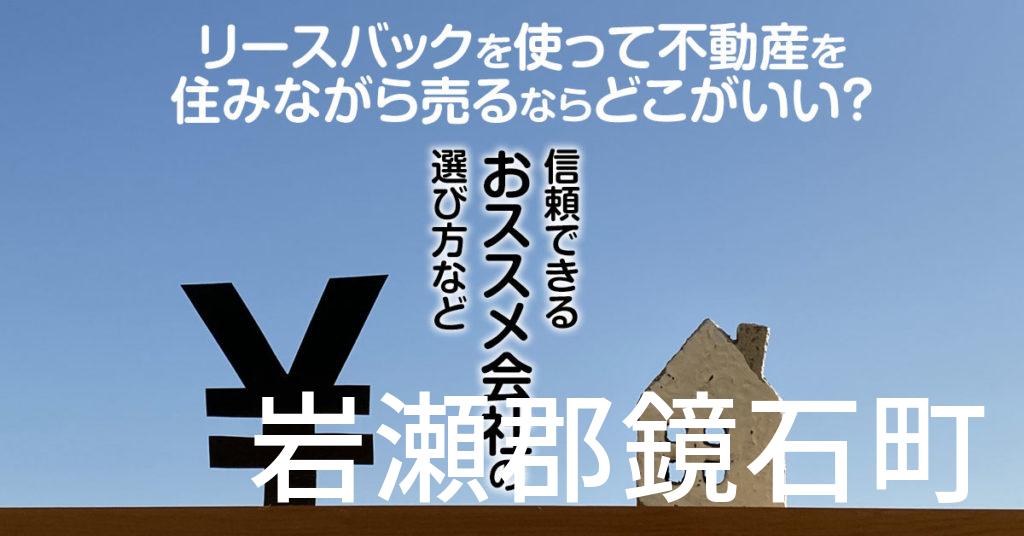 岩瀬郡鏡石町でリースバックを使って不動産を売るならどこがいい？信頼できるおススメ会社の選び方など