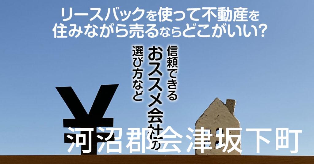 河沼郡会津坂下町でリースバックを使って不動産を売るならどこがいい？信頼できるおススメ会社の選び方など