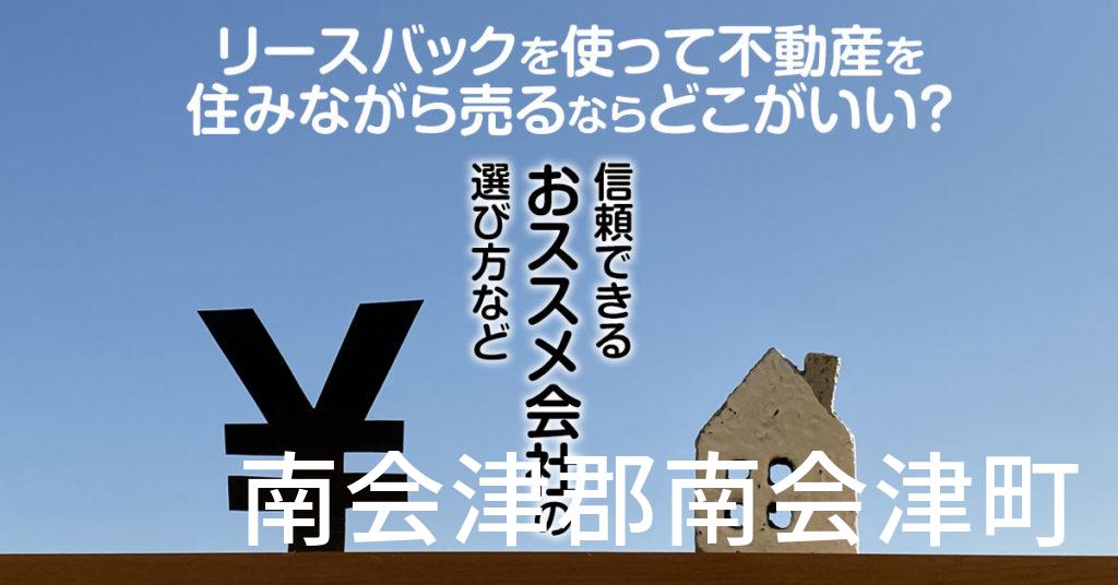 南会津郡南会津町でリースバックを使って不動産を売るならどこがいい？信頼できるおススメ会社の選び方など