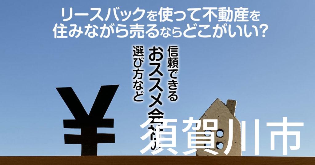 須賀川市でリースバックを使って不動産を売るならどこがいい？信頼できるおススメ会社の選び方など