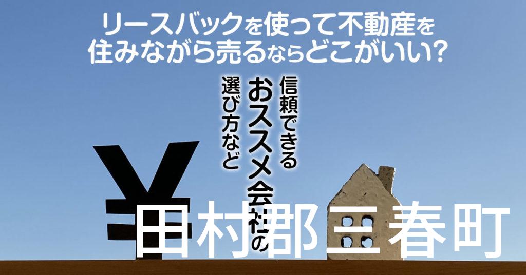 田村郡三春町でリースバックを使って不動産を売るならどこがいい？信頼できるおススメ会社の選び方など