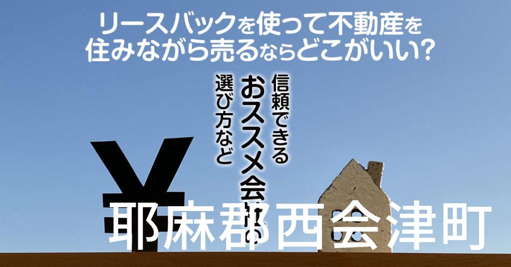 耶麻郡西会津町でリースバックを使って不動産を売るならどこがいい？信頼できるおススメ会社の選び方など