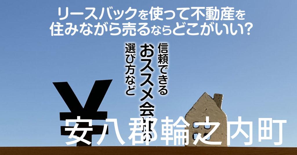 安八郡輪之内町でリースバックを使って不動産を売るならどこがいい？信頼できるおススメ会社の選び方など