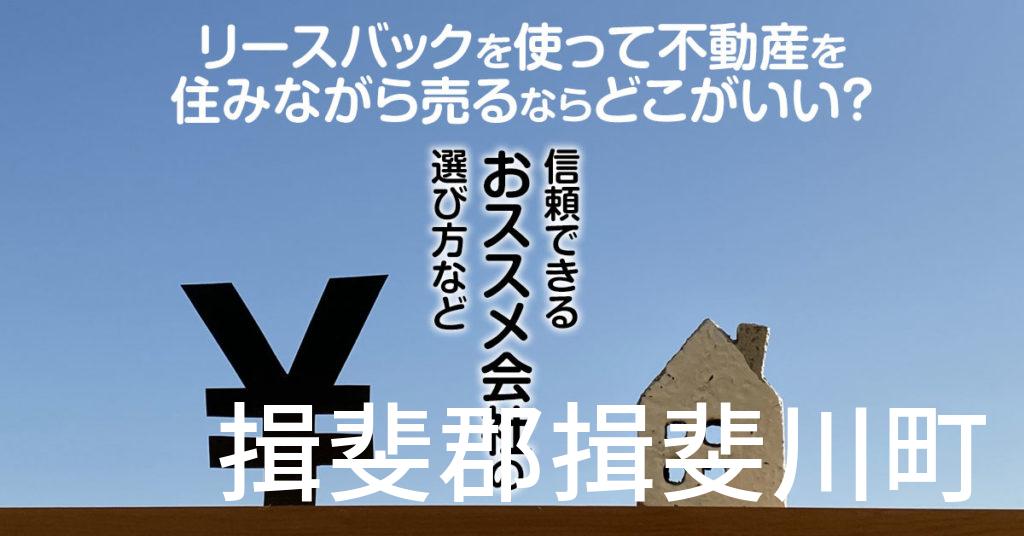 揖斐郡揖斐川町でリースバックを使って不動産を売るならどこがいい？信頼できるおススメ会社の選び方など