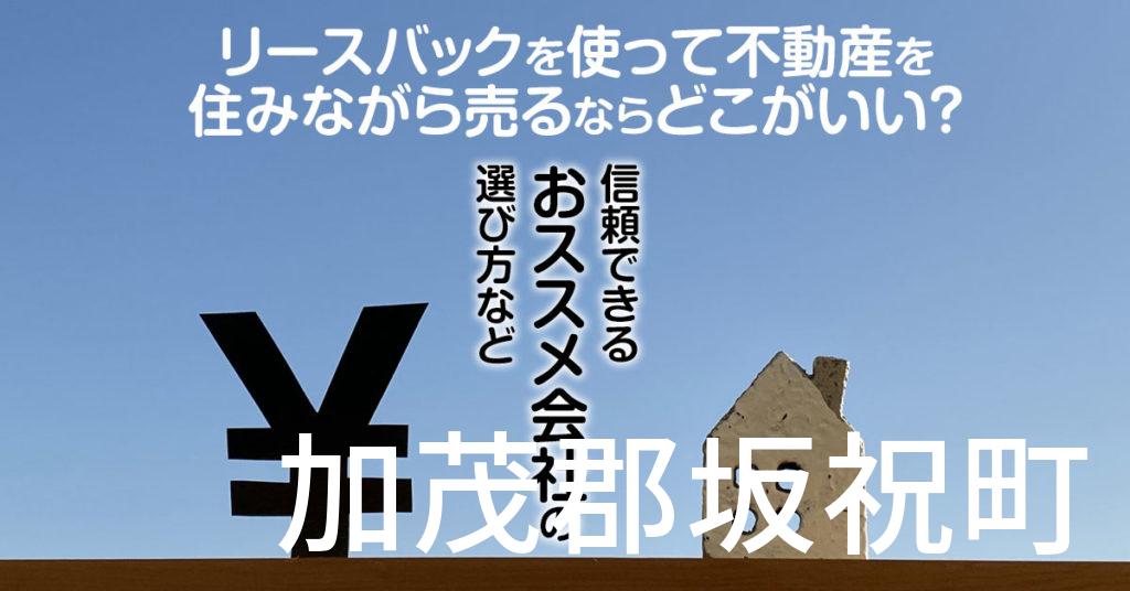 加茂郡坂祝町でリースバックを使って不動産を売るならどこがいい？信頼できるおススメ会社の選び方など