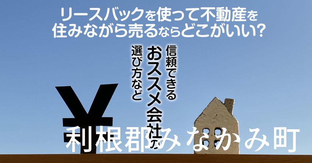 利根郡みなかみ町でリースバックを使って不動産を売るならどこがいい？信頼できるおススメ会社の選び方など