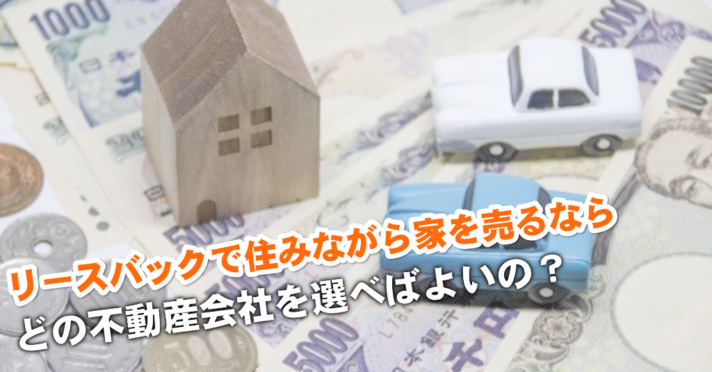 県病院前駅でリースバックが得意な不動産屋はどこ?3つの住みながら家を売る注意点など