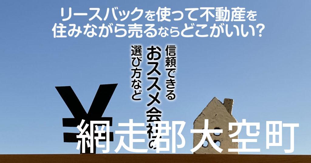 網走郡大空町でリースバックを使って不動産を売るならどこがいい？信頼できるおススメ会社の選び方など