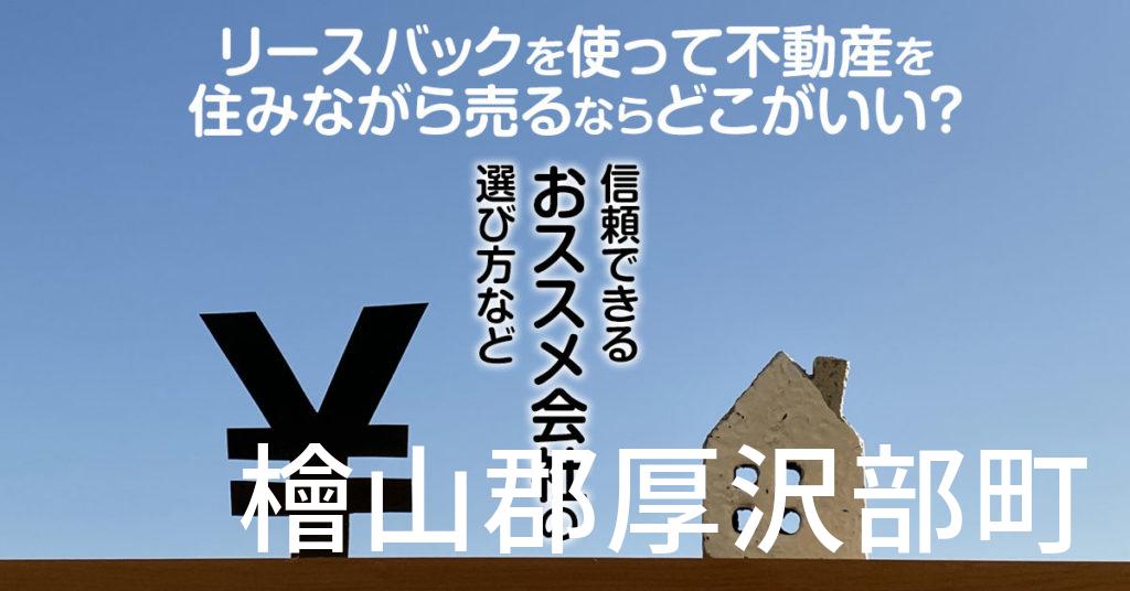 檜山郡厚沢部町でリースバックを使って不動産を売るならどこがいい？信頼できるおススメ会社の選び方など