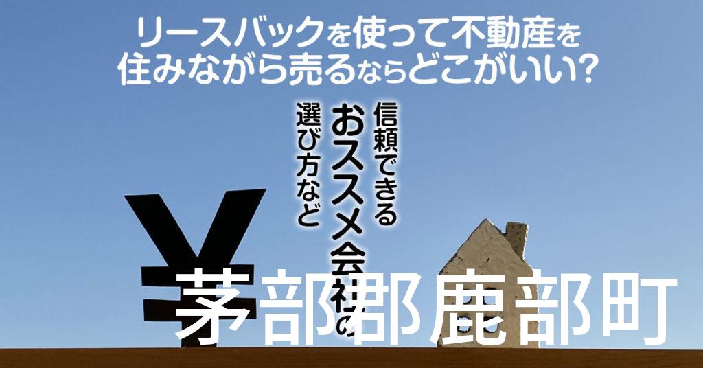 茅部郡鹿部町でリースバックを使って不動産を売るならどこがいい？信頼できるおススメ会社の選び方など