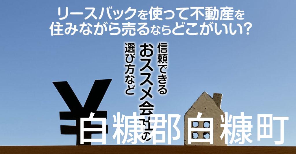 白糠郡白糠町でリースバックを使って不動産を売るならどこがいい？信頼できるおススメ会社の選び方など