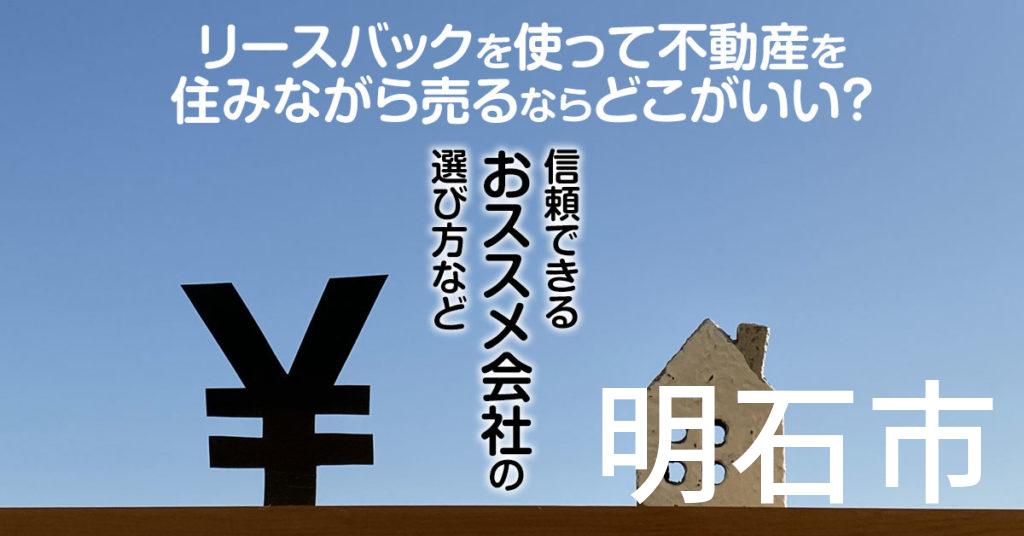 明石市でリースバックを使って不動産を売るならどこがいい？信頼できるおススメ会社の選び方など