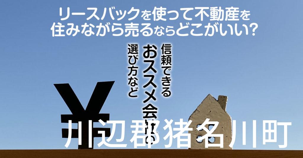 川辺郡猪名川町でリースバックを使って不動産を売るならどこがいい？信頼できるおススメ会社の選び方など