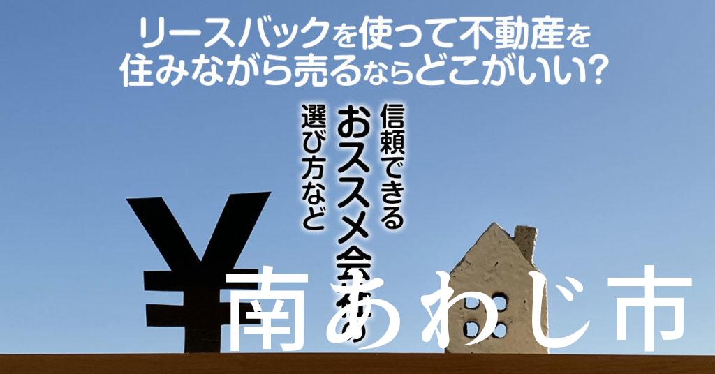 南あわじ市でリースバックを使って不動産を売るならどこがいい？信頼できるおススメ会社の選び方など