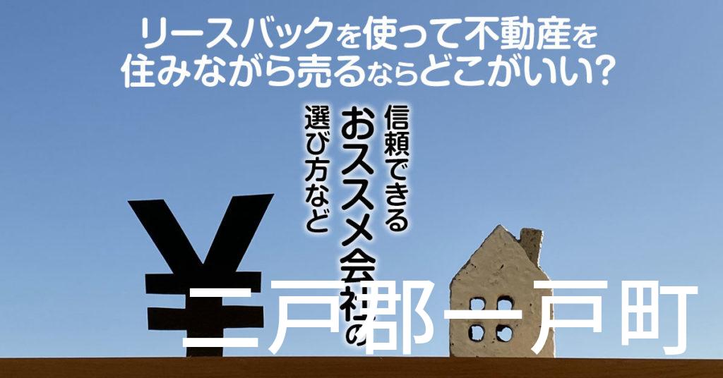 二戸郡一戸町でリースバックを使って不動産を売るならどこがいい？信頼できるおススメ会社の選び方など