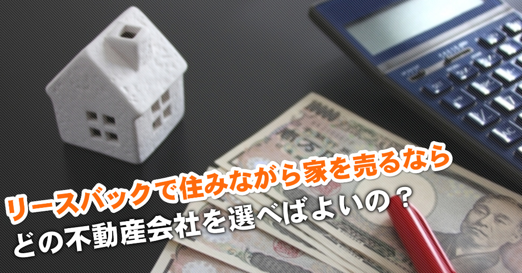 武蔵小金井駅でリースバックが得意な不動産屋はどこ？3つの住みながら家を売る注意点など