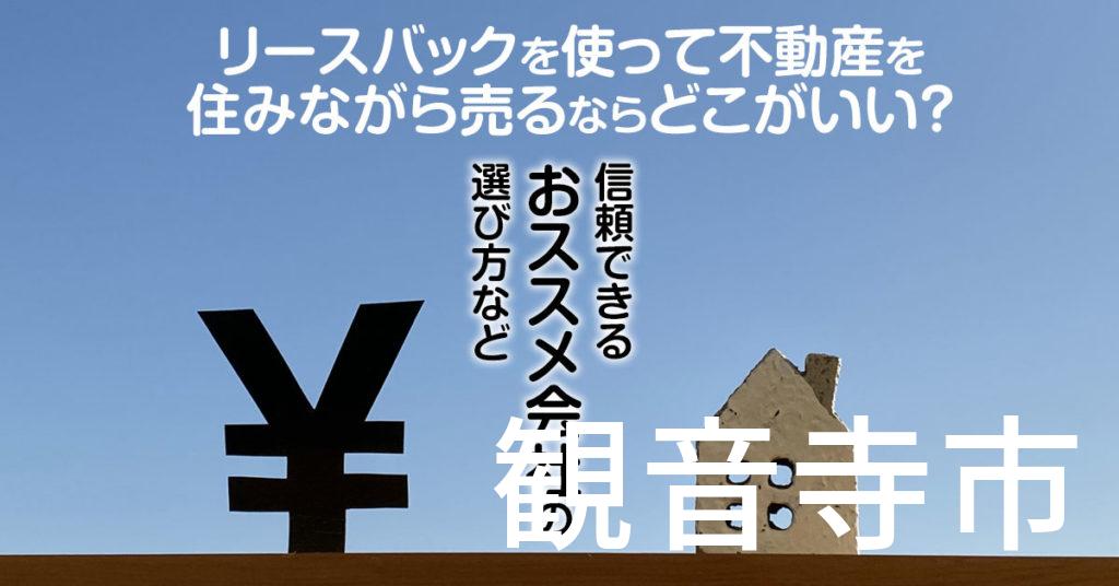 観音寺市でリースバックを使って不動産を売るならどこがいい？信頼できるおススメ会社の選び方など