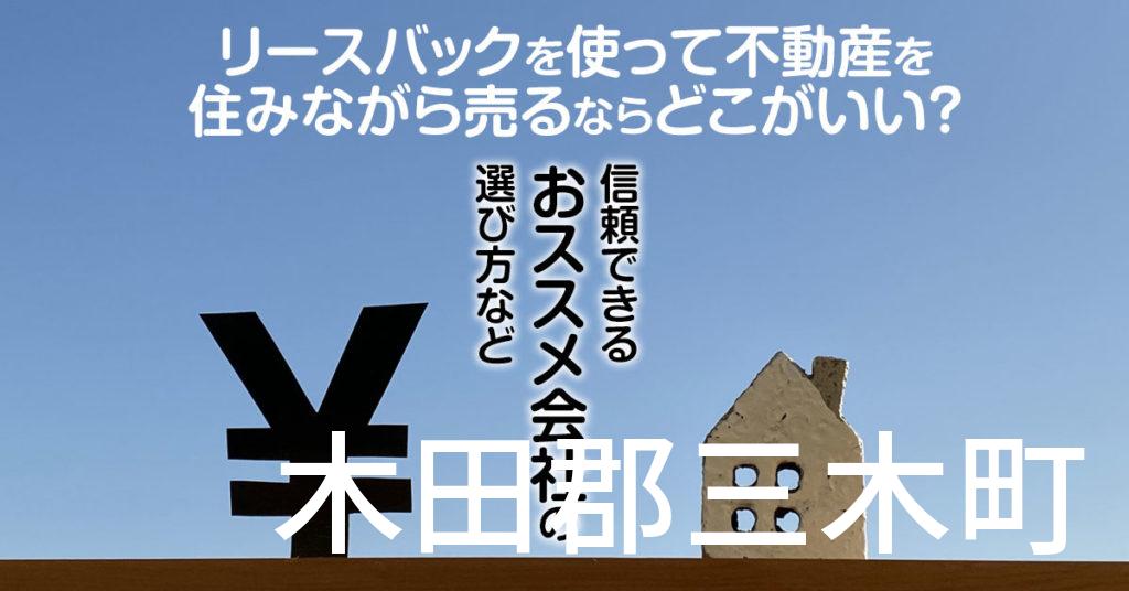 木田郡三木町でリースバックを使って不動産を売るならどこがいい？信頼できるおススメ会社の選び方など