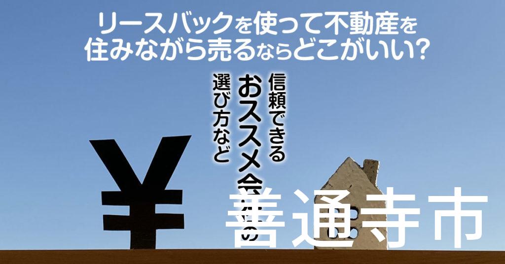 善通寺市でリースバックを使って不動産を売るならどこがいい？信頼できるおススメ会社の選び方など