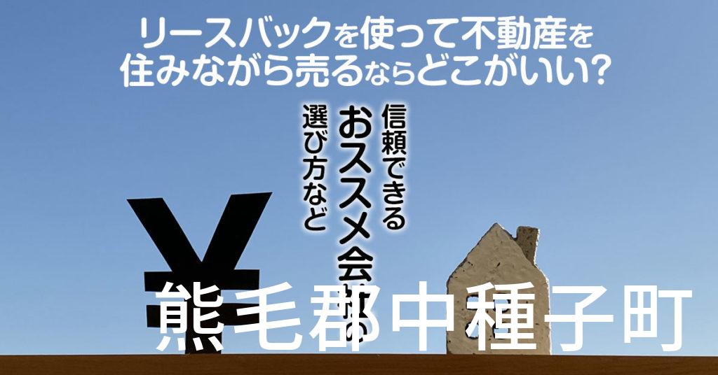 熊毛郡中種子町でリースバックを使って不動産を売るならどこがいい？信頼できるおススメ会社の選び方など