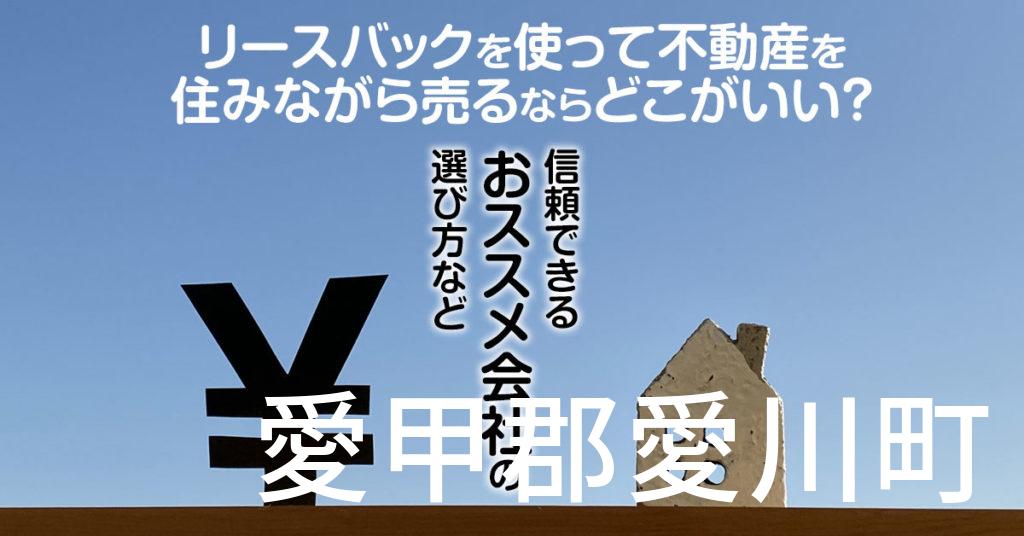 愛甲郡愛川町でリースバックを使って不動産を売るならどこがいい？信頼できるおススメ会社の選び方など